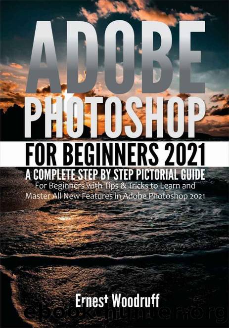 Adobe Photoshop for Beginners 2021: A Complete Step by Step Pictorial Guide for Beginners with Tips & Tricks to Learn and Master All New Features in Adobe Photoshop 2021 by Ernest Woodruff