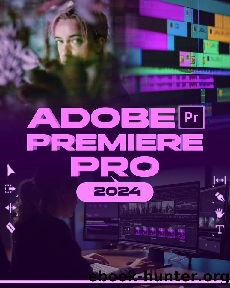 Adobe Premiere Pro 2024: Your Ultimate Toolkit to Learn the Newest Features, Techniques, and Secrets for Seamless Video Editing in Adobe Premiere Pro 2024 from Beginner to Pro by Albert McBunny
