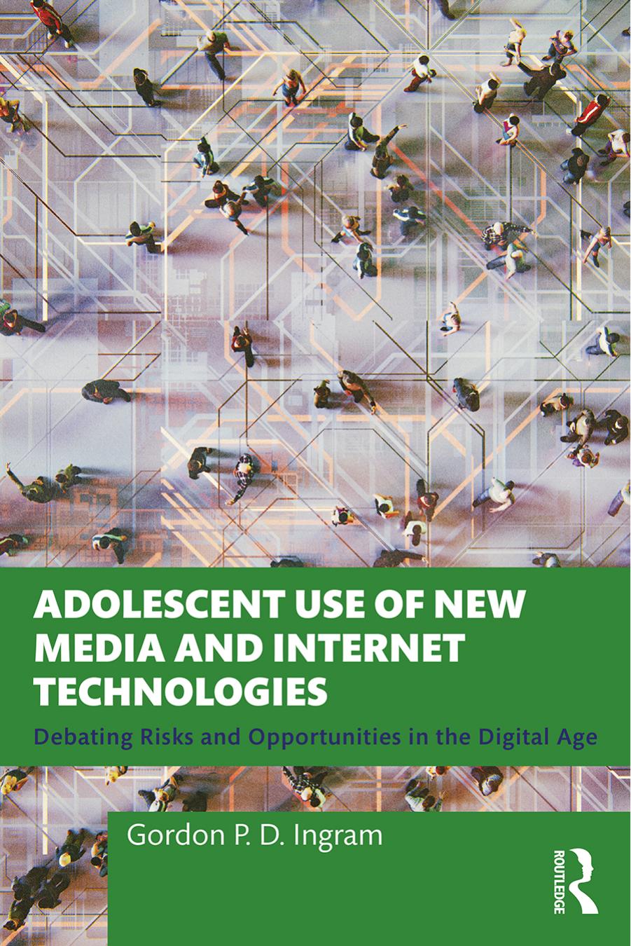 Adolescent Use of New Media and Internet Technologies: Debating Risks and Opportunities in the Digital Age by Gordon P. D. Ingram
