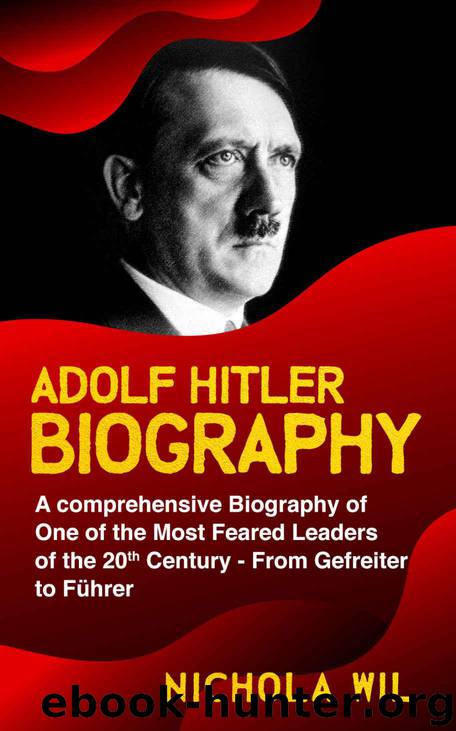 Adolf Hitler Biography: A Comprehensive Biography of One of the Most Feared Leaders of the 20th Century- From Gefreiter to Führer (Adolf Hitler Biography) by Wil Nichola