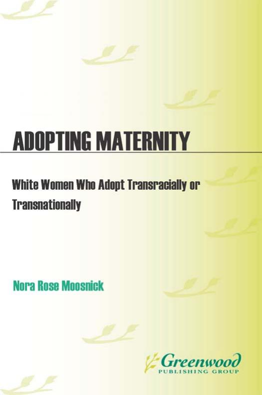 Adopting Maternity: White Women Who Adopt Transracially or Transnationally : White Women Who Adopt Transracially or Transnationally by Nora Moosnick