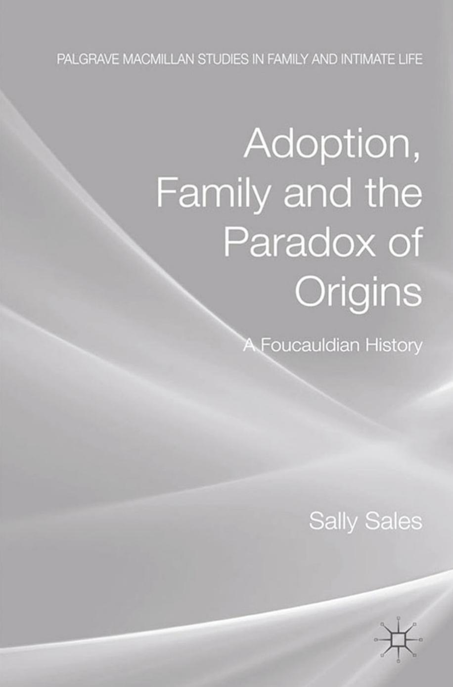 Adoption, Family and the Paradox of Origins: A Foucauldian History by Sally Sales (auth.)