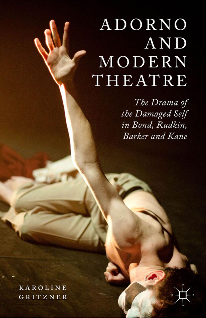 Adorno and Modern Theatre: The Drama of the Damaged Self in Bond, Rudkin, Barker and Kane by K. Gritzner