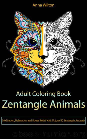 Adult Coloring Book: Zentangle Animals. Meditation, Relaxation and Stress Relief with Unique 30 Zentangle Animals by Wilton Anna