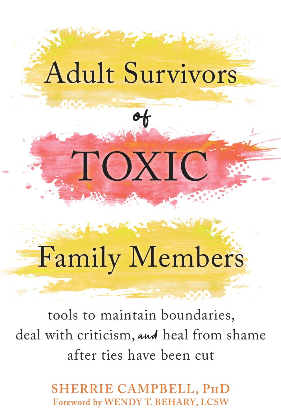 Adult Survivor of Toxic Family Members: Tools to Maintain Boundaries, Deal with Writicism, and Heal from Shame after Ties have been Cut by Sherrie Campbell; Wendy T. Behary