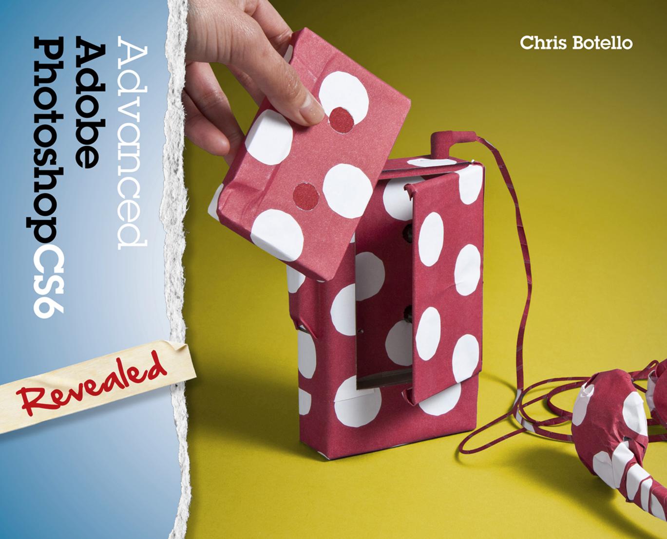 Advanced Adobe Photoshop CS6 Revealed by Chris Botello