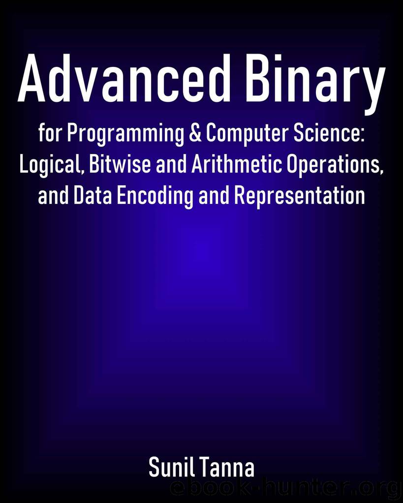Advanced Binary for Programming & Computer Science: Logical, Bitwise and Arithmetic Operations, and Data Encoding and Representation by Tanna Sunil