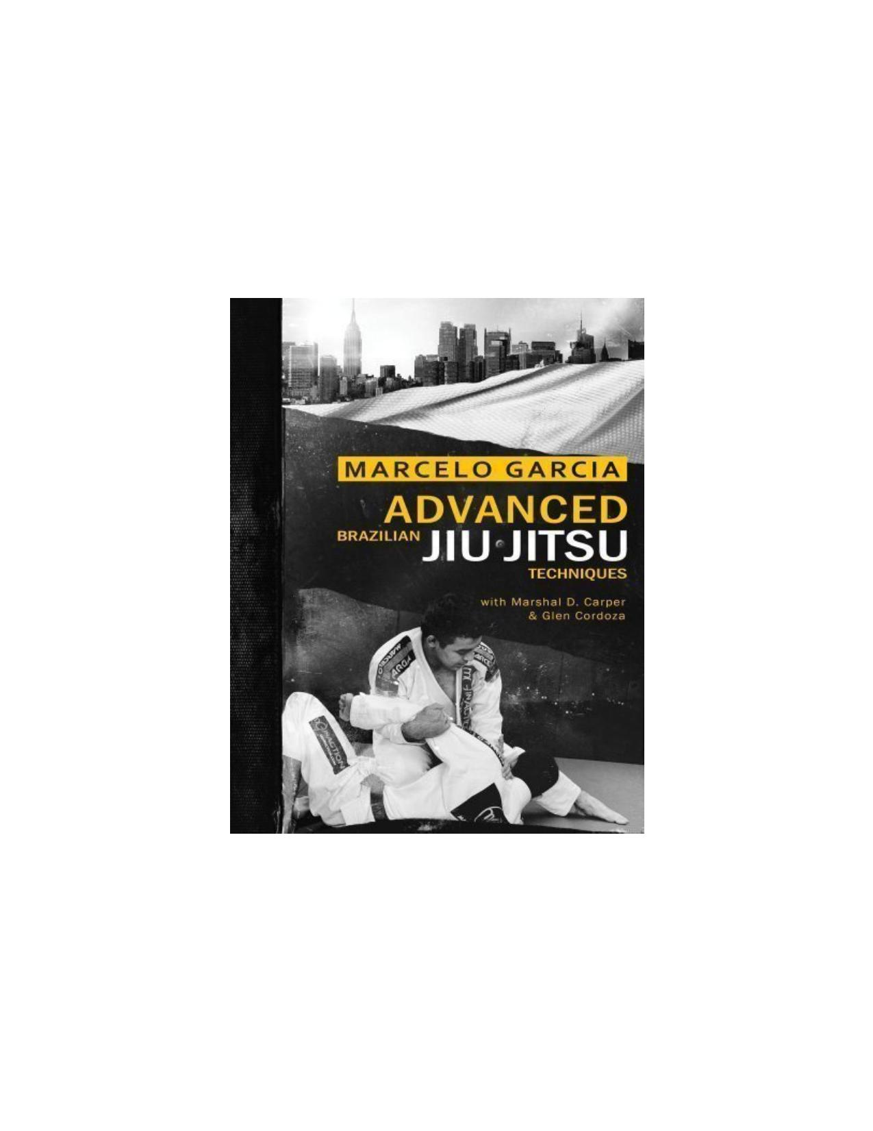 Advanced Brazilian Jiujitsu Techniques by Marcelo Garcia Marshal D. Carper Glen Cordoza