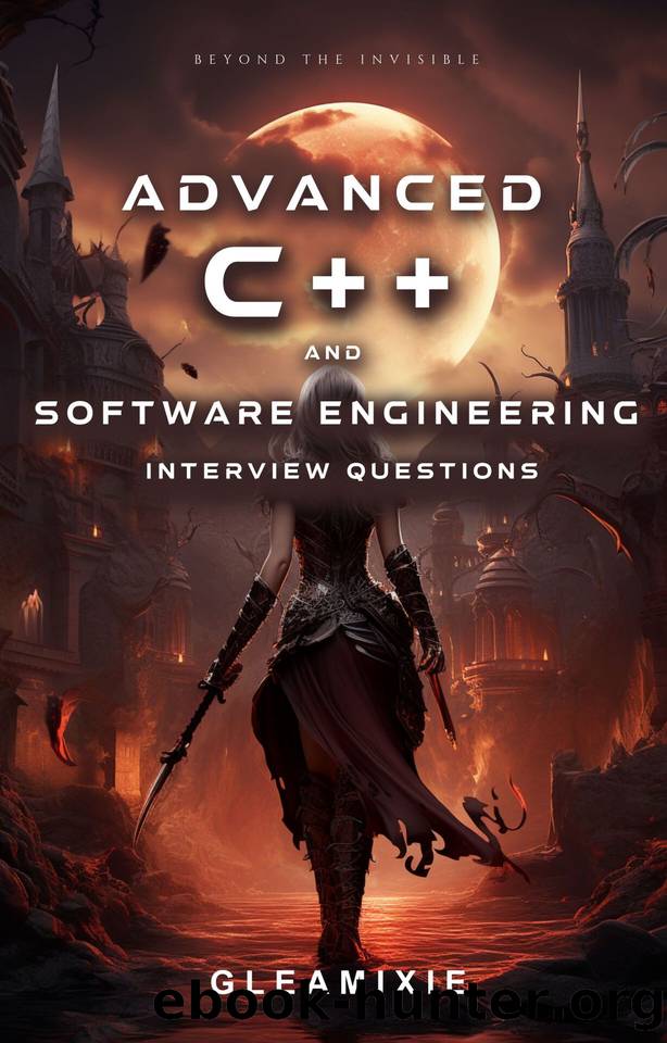 Advanced C++ and Software Engineering Interview Questions: Beyond The Invisible by Gleamixie