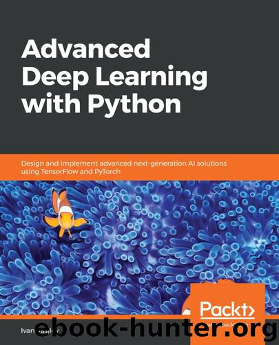 Advanced Deep Learning with Python: Design and implement advanced next-generation AI solutions using TensorFlow and PyTorch by Ivan Vasilev
