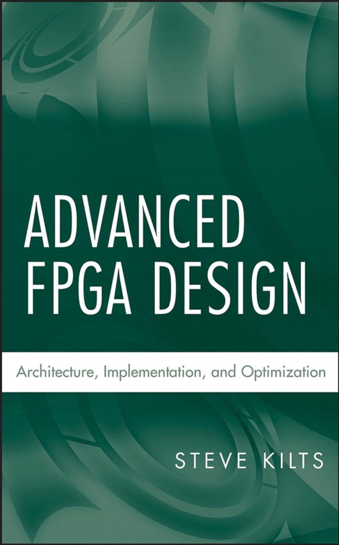 Advanced FPGA Design: Architecture, Implementation, and Optimization by Steve Kilts