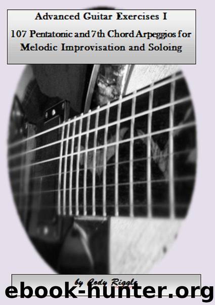 Advanced Guitar Exercises I 107 Pentatonic and 7th Chord Arpeggios for Melodic Improvisation and Soloing by Riggle Cody