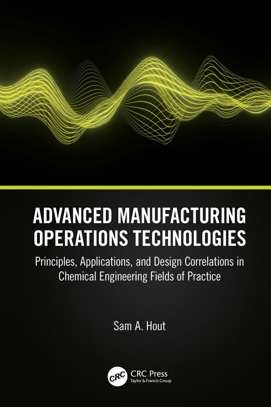Advanced Manufacturing Operations Technologies: Principles, Applications, and Design Correlations in Chemical Engineering Fields of Practice by Hout S.A