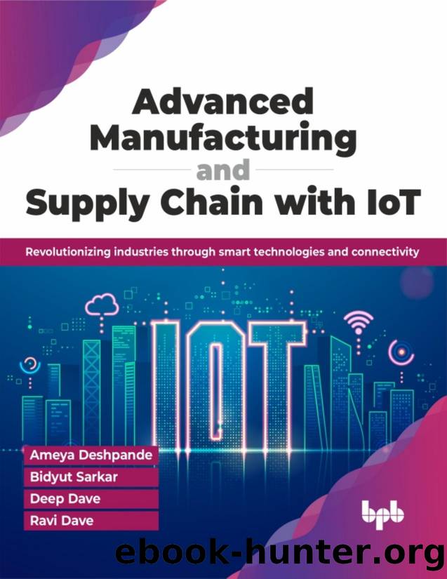 Advanced Manufacturing and Supply Chain with IoT: Revolutionizing industries through smart technologies and connectivity by Ameya Deshpande & Bidyut Sarkar & Deep Dave & Ravi Dave