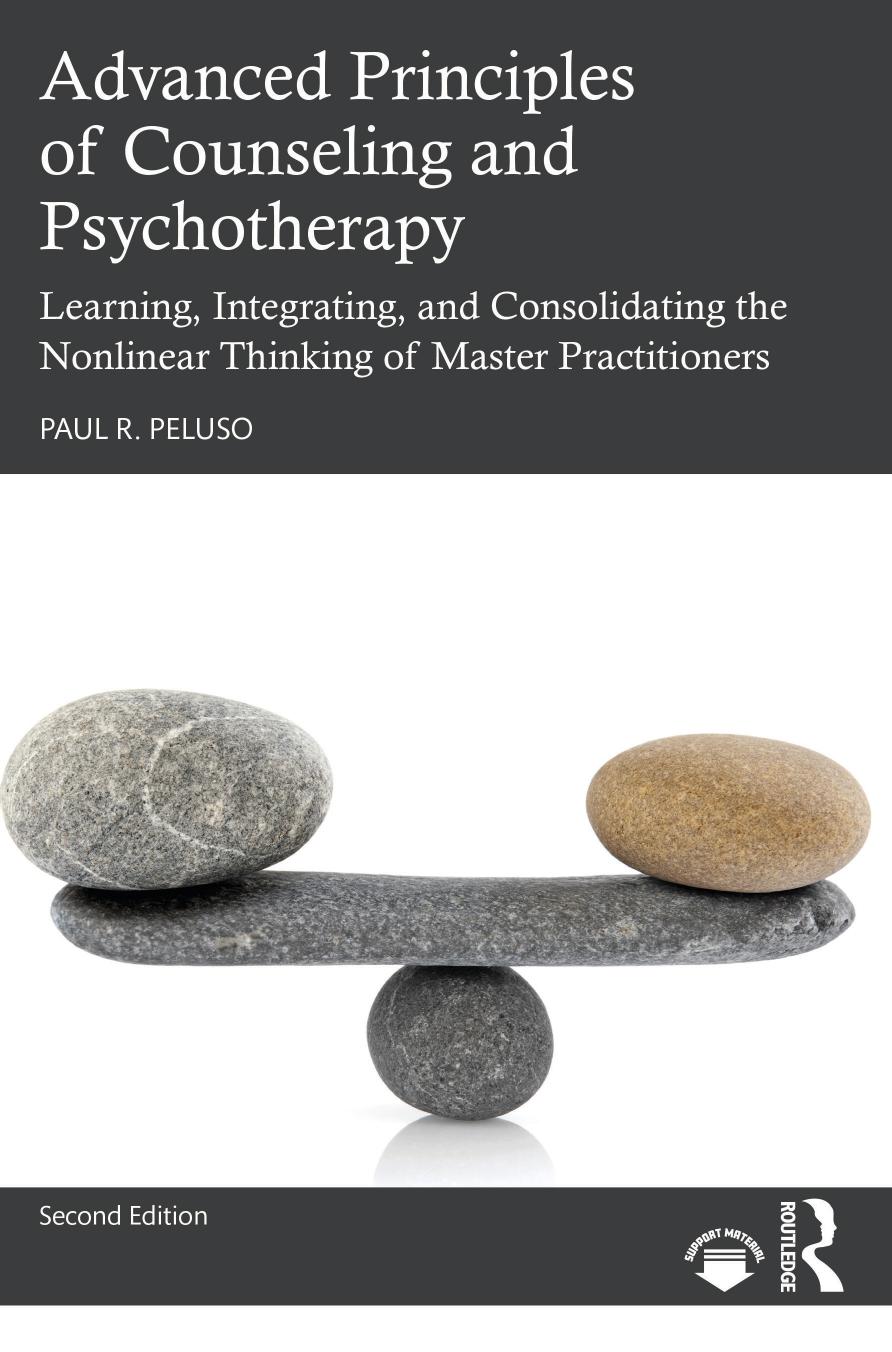 Advanced Principles of Counseling and Psychotherapy; Learning, Integrating, and Consolidating the Nonlinear Thinking of Master Practitioners by Paul R. Peluso