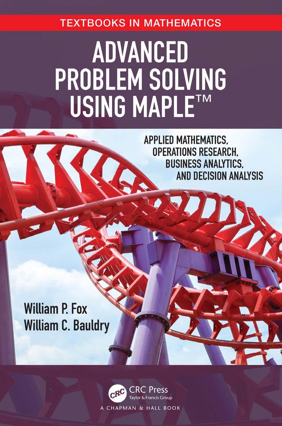 Advanced Problem Solving Using Maple: Applied Mathematics, Operations Research, Business Analytics, and Decision Analysis by William P. Fox William Bauldry