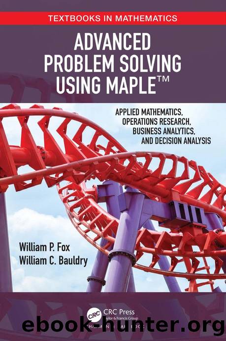Advanced Problem Solving Using Maple; Applied Mathematics, Operations Research, Business Analytics, and Decision Analysis by William P. Fox; William C. Bauldry