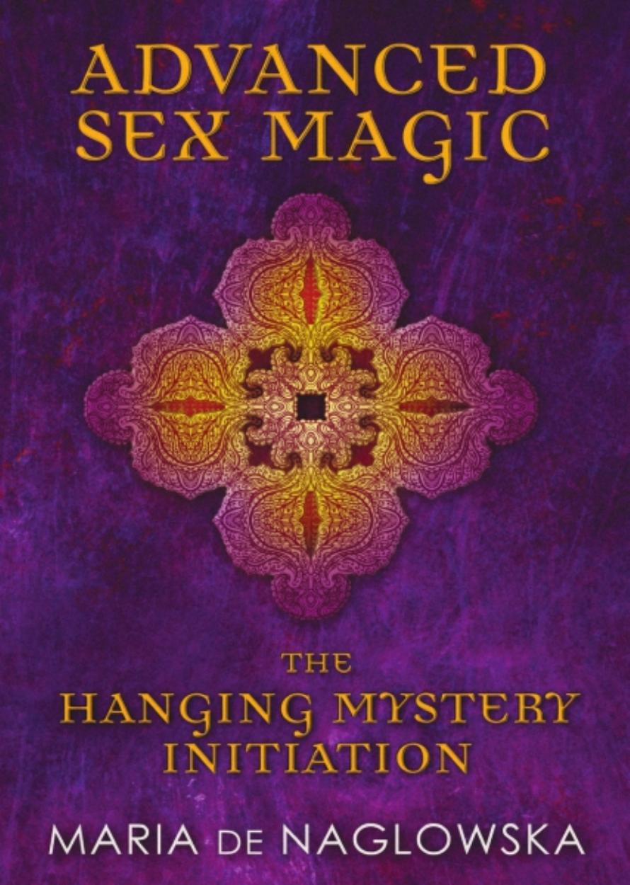 Advanced Sex Magic: The Hanging Mystery Initiation by Maria de Naglowska