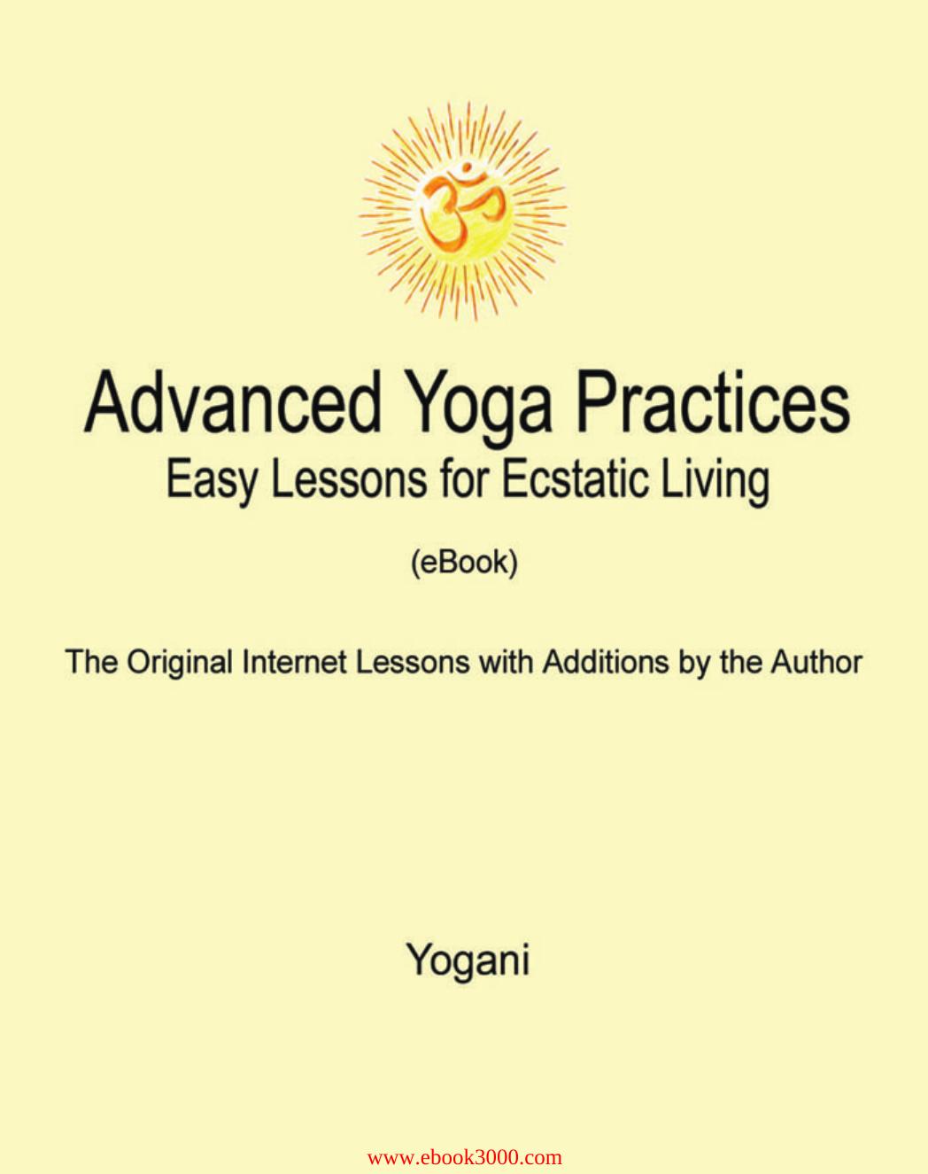 Advanced Yoga Practices - Easy Lessons for Ecstatic Living by Unknow