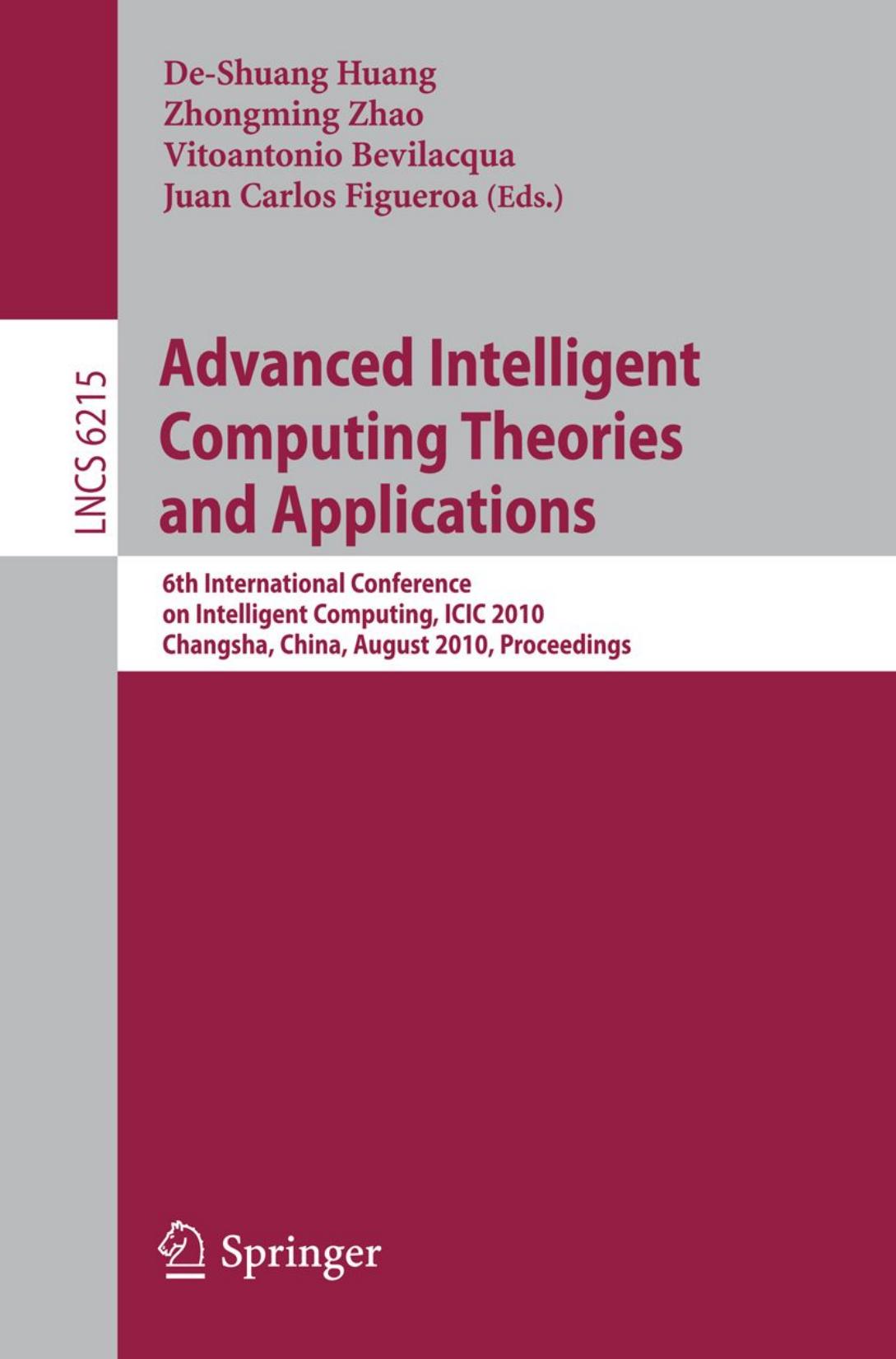 Advanced intelligent computing theories and applications : 6th International Conference on Intelligent Computing, ICIC 2010, Changsha, China, August 18-21, 2010. Proceedings by Huang D.-S. Zhao Z. Bevilacqua V. Figueroa J.C. (eds.)