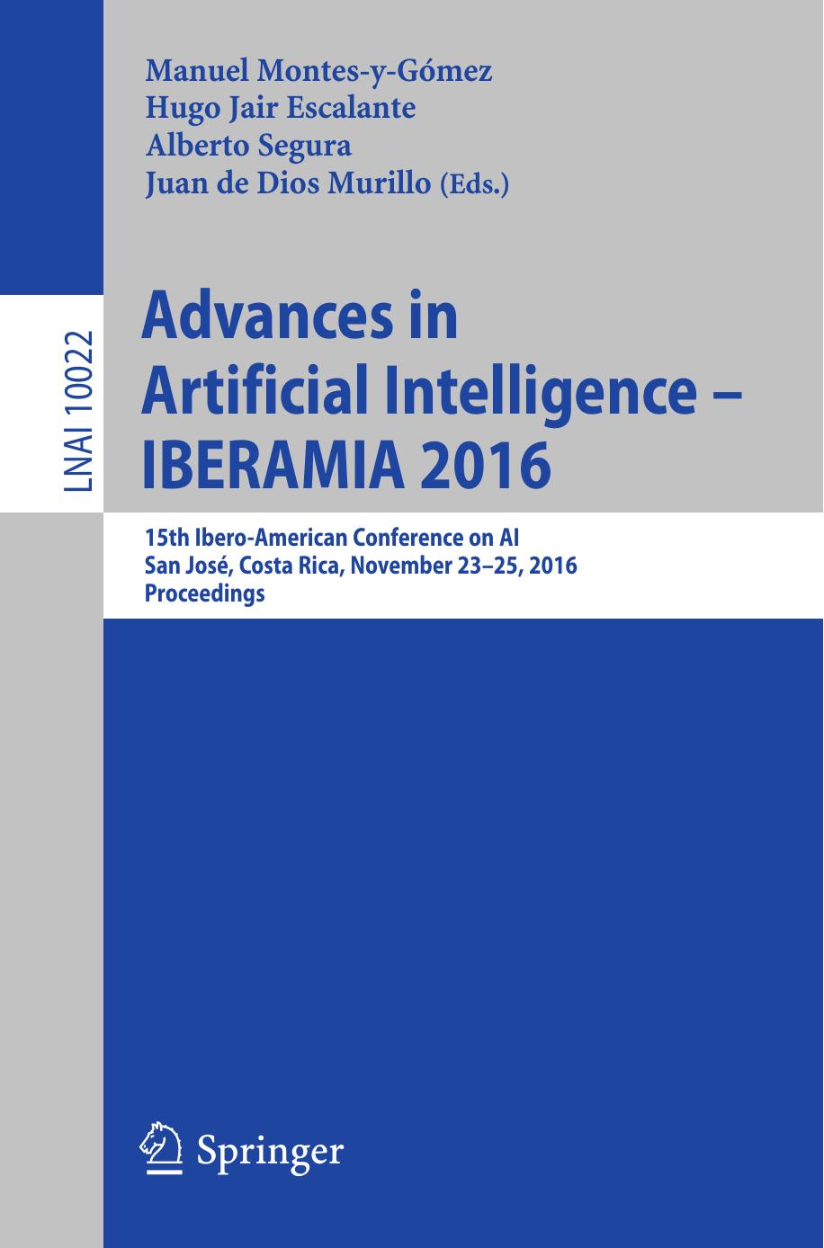Advances in Artificial Intelligence - IBERAMIA 2016: 15th Ibero-American Conference on AI, San JosÃ©, Costa Rica, November 23-25, 2016, Proceedings by Manuel Montes y Gómez Hugo Jair Escalante Alberto Segura Juan de Dios Murillo (eds.)