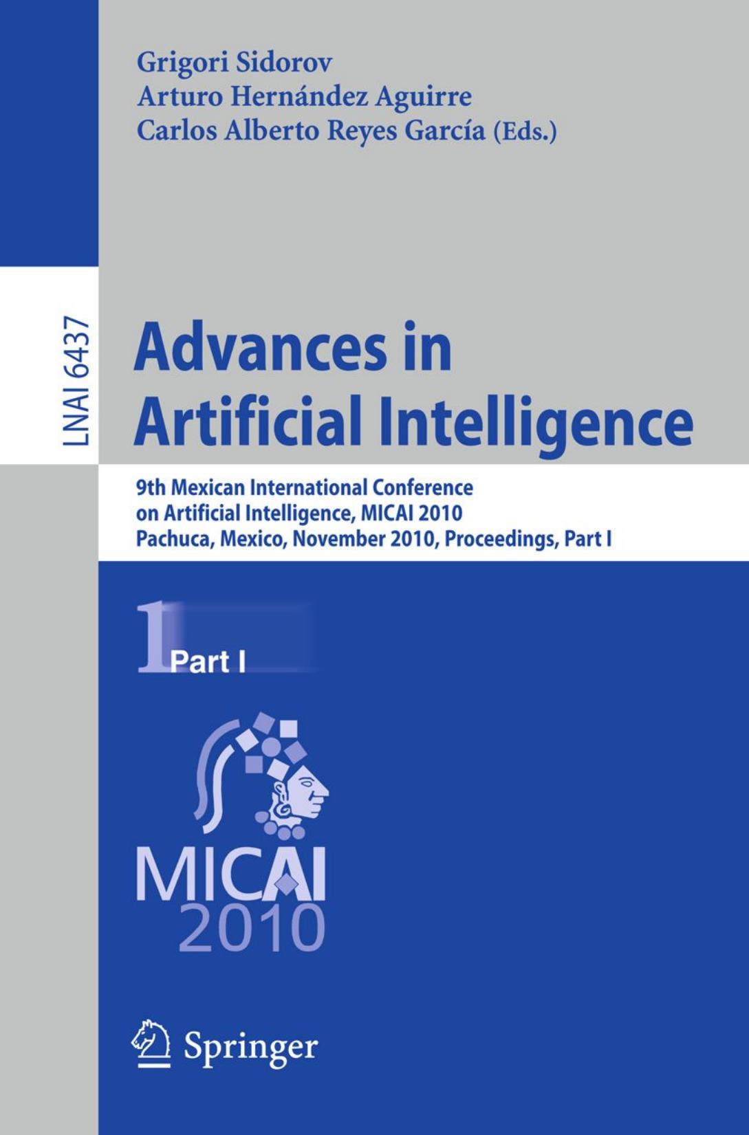 Advances in Artificial Intelligence: 9th Mexican International Conference on Artificial Intelligence, MICAI 2010, Pachuca, Mexico, November 8-13, 2010, Proceedings, Part I by Raúl Monroy (auth.) Grigori Sidorov Arturo Hernández Aguirre Carlos Alberto Reyes García (eds.)