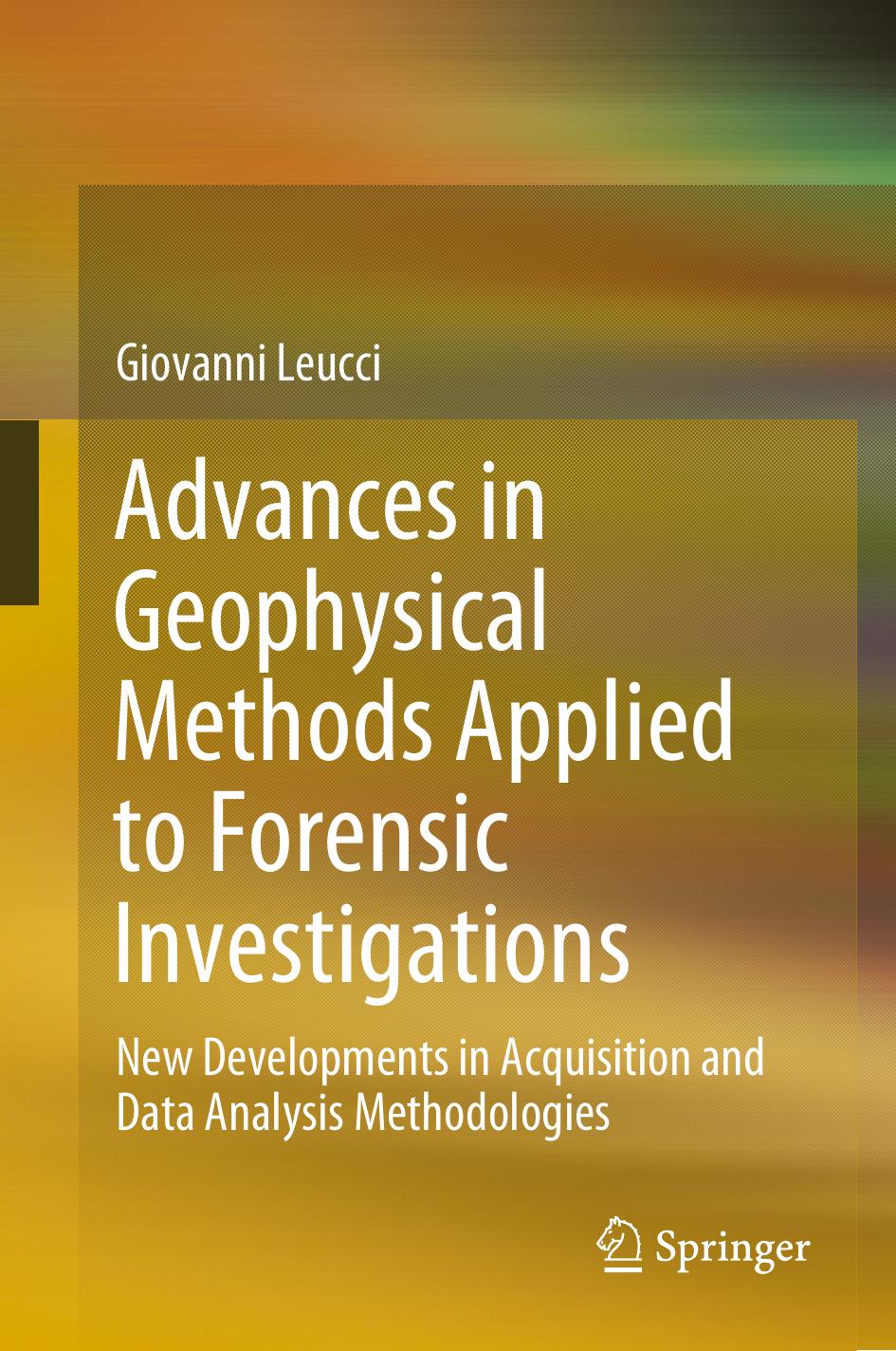 Advances in Geophysical Methods Applied to Forensic Investigations: New Developments in Acquisition and Data Analysis Methodologies by Giovanni Leucci
