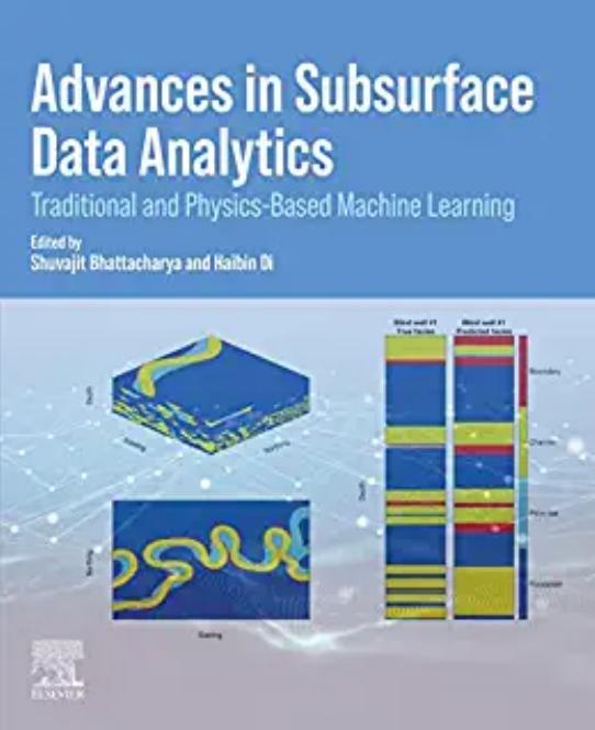 Advances in SUBSURFACE DATA ANALYTICS. Traditional and Physics-Based Machine Learning by Shuvajit Bhattacharya Haibin Di