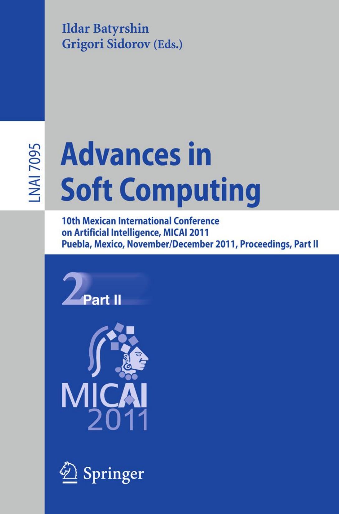 Advances in Soft Computing: 10th Mexican International Conference on Artificial Intelligence, MICAI 2011, Puebla, Mexico, November 26 - December 4, 2011, Proceedings, Part II by Leticia Cervantes Oscar Castillo Patricia Melin (auth.) Ildar Batyrshin Grigori Sidorov (eds.)