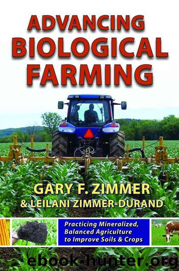 Advancing Biological Farming: Practicing Mineralized, Balanced Agriculture to Improve Soil & Crops by Gary Zimmer & Leilani Zimmer-Durand