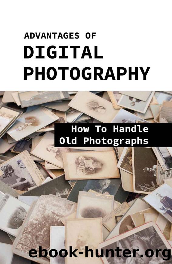 Advantages Of Digital Photography: How To Handle Old Photographs: How To Store Family Photos by Steven Timbs