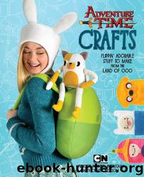 Adventure Time Crafts: Flippin' Adorable Stuff to Make From the Land of Ooo by Chelsea Bloxsom