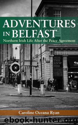 Adventures in Belfast: Northern Irish Life After the Peace Agreement by Ryan Caroline Oceana