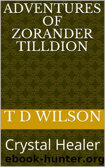 Adventures of Zorander Tilldion: Crystal Healer by T D Wilson