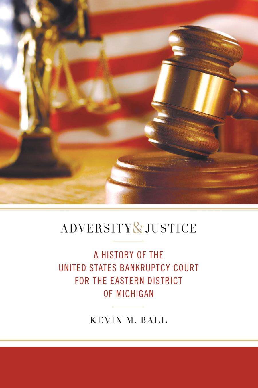 Adversity and Justice: A History of the United States Bankruptcy Court for the Eastern District of Michigan by Kevin M. Ball