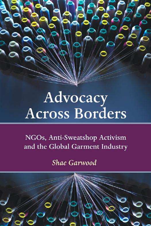 Advocacy Across Borders : NGOs, Anti-Sweatshop Activism and the Global Garment Industry by Shae Garwood