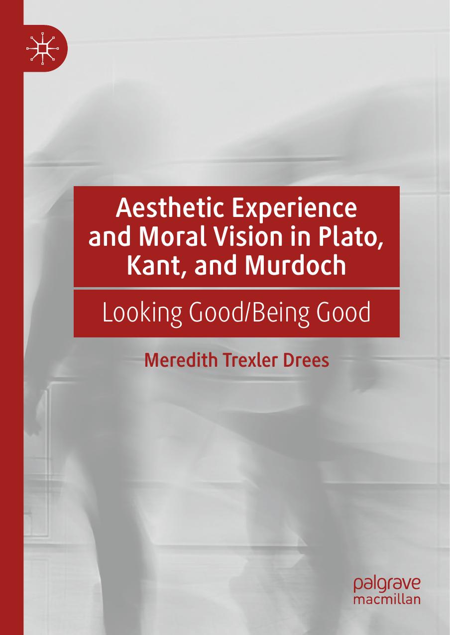 Aesthetic Experience and Moral Vision in Plato, Kant, and Murdoch: Looking Good/Being Good by Meredith Trexler Drees