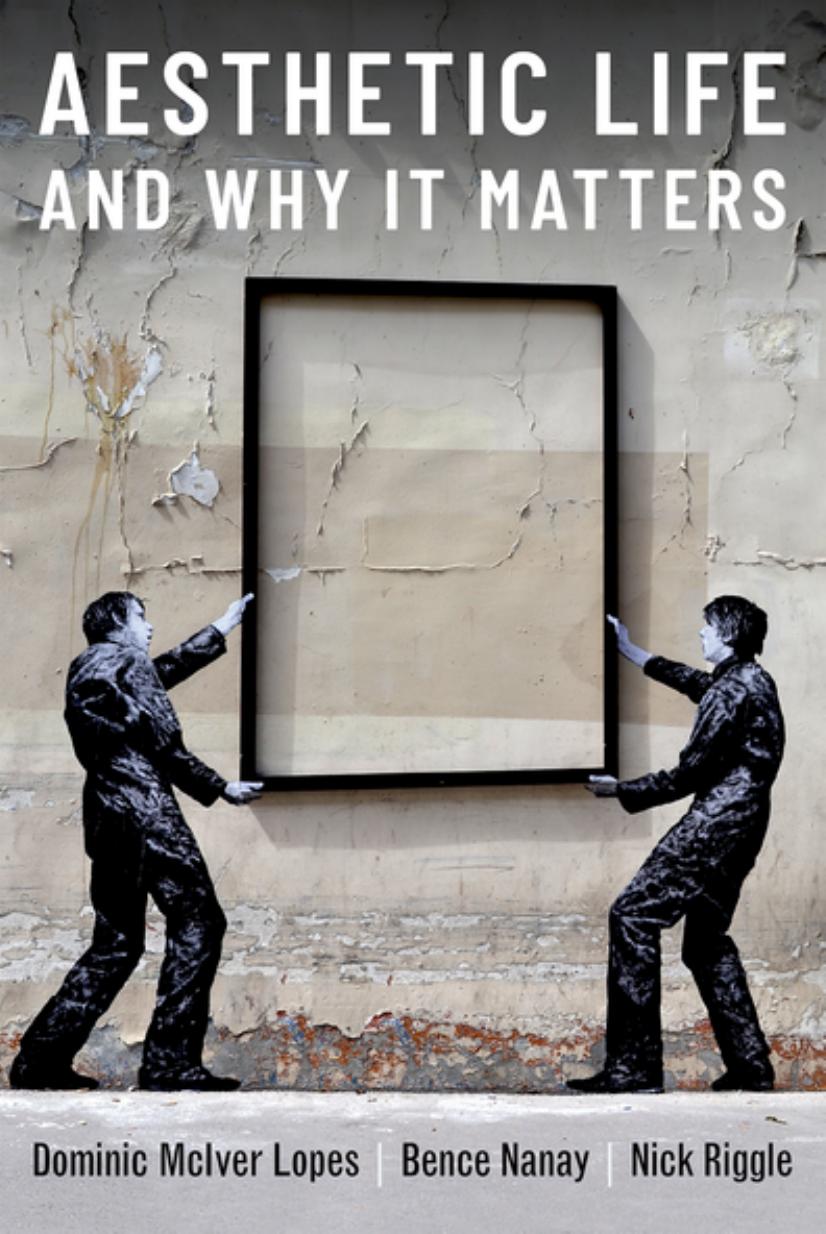 Aesthetic Life and Why It Matters by Dominic Lopes Bence Nanay Nick Riggle