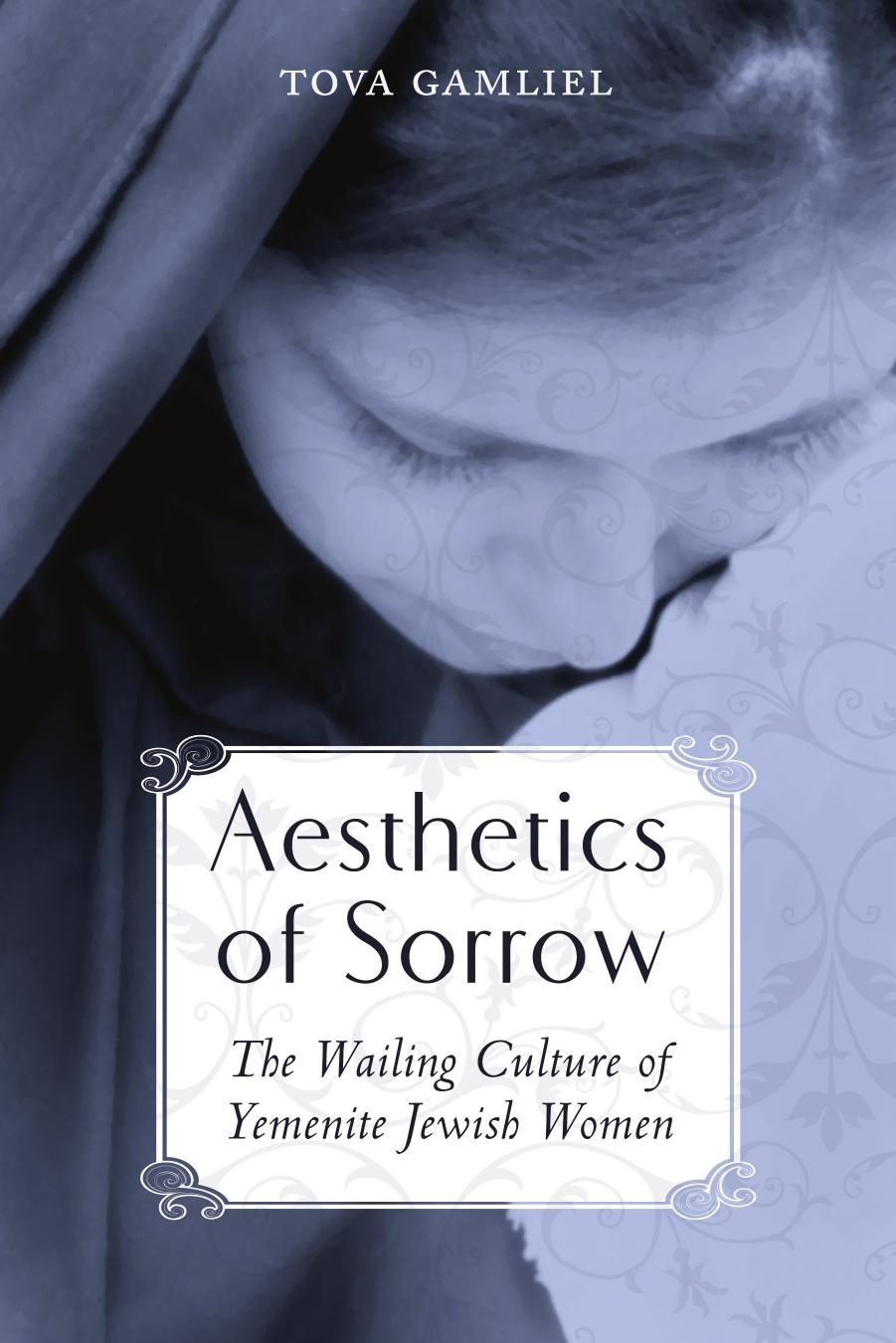 Aesthetics of Sorrow: The Wailing Culture of Yemenite Jewish Women by Tova Gamliel