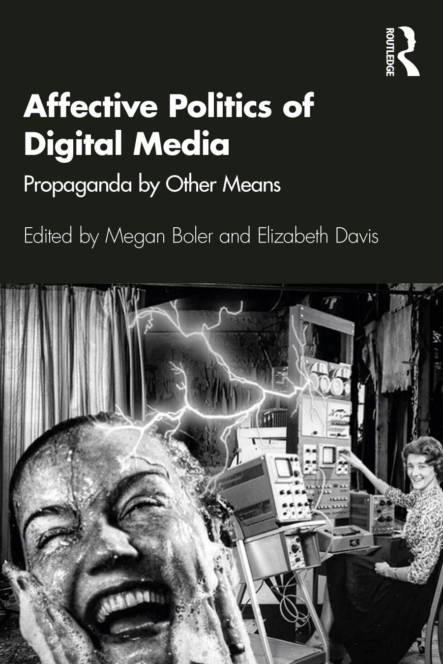 Affective Politics of Digital Media; Propaganda by Other Means; First Edition by Edited by Megan Boler & Elizabeth Davis