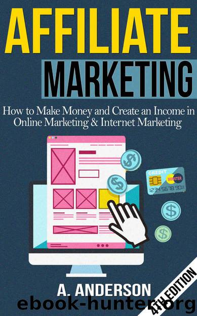 Affiliate Marketing: How To Make Money And Create an Income in: Online Marketing & Internet Marketing (Blog Promotion, Niche, Passive, Affiliate Business, ... Online Marketing For by Andy Anderson