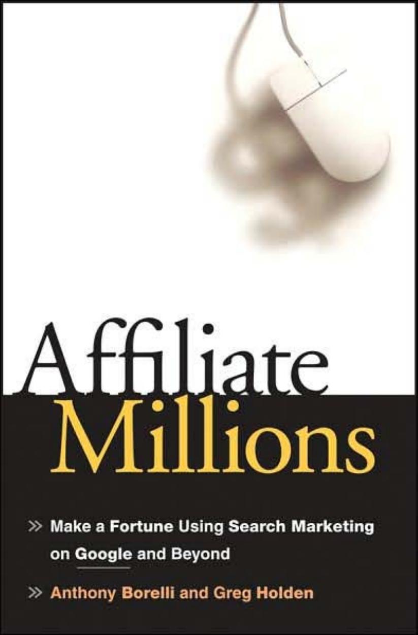 Affiliate Millions: Make a Fortune using Search Marketing on Google and Beyond by Anthony Borelli Greg Holden