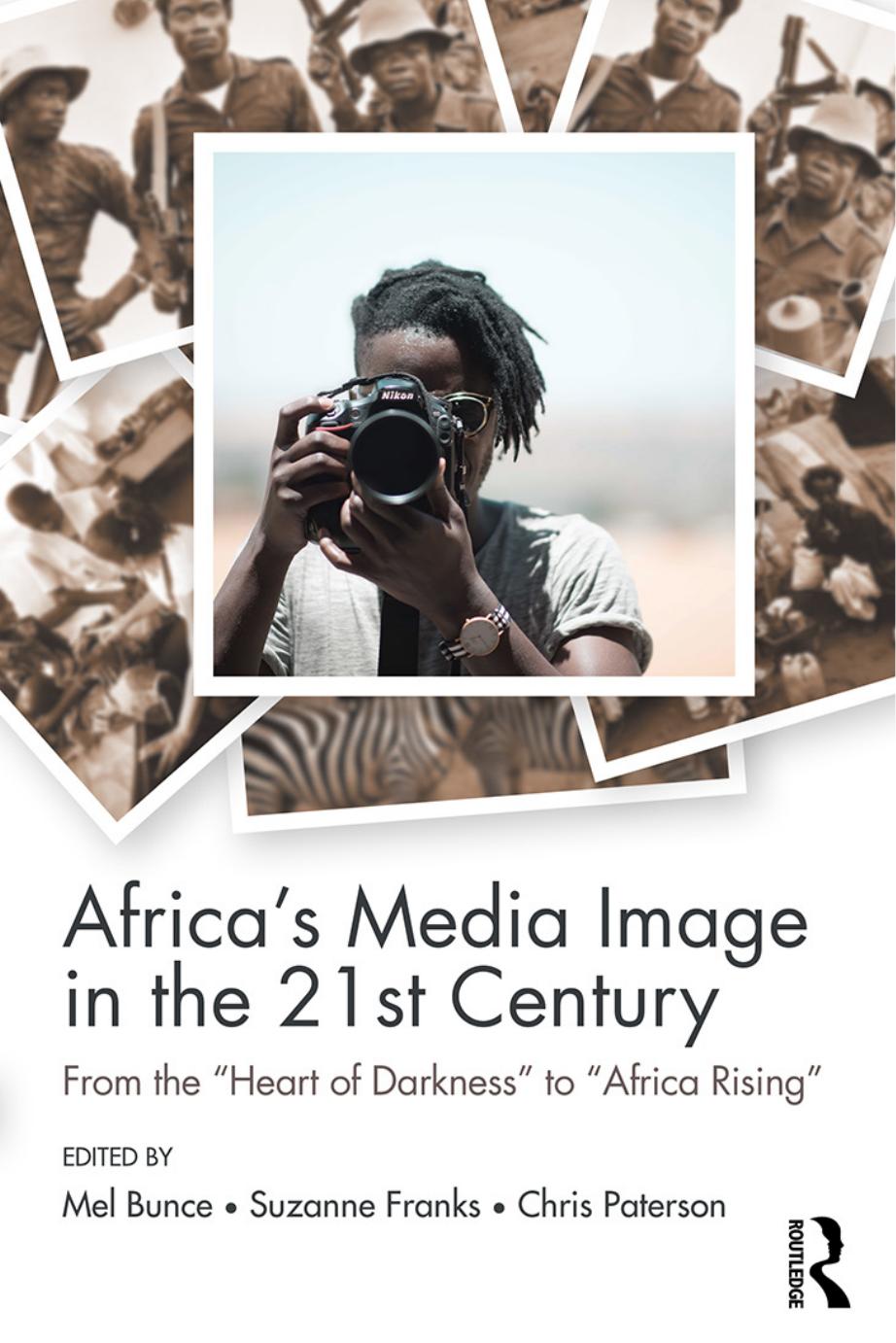 Africa's Media Image in the 21st Century: From the "Heart of Darkness" to "Africa Rising" by Melanie Bunce; Suzanne Franks; Chris Paterson