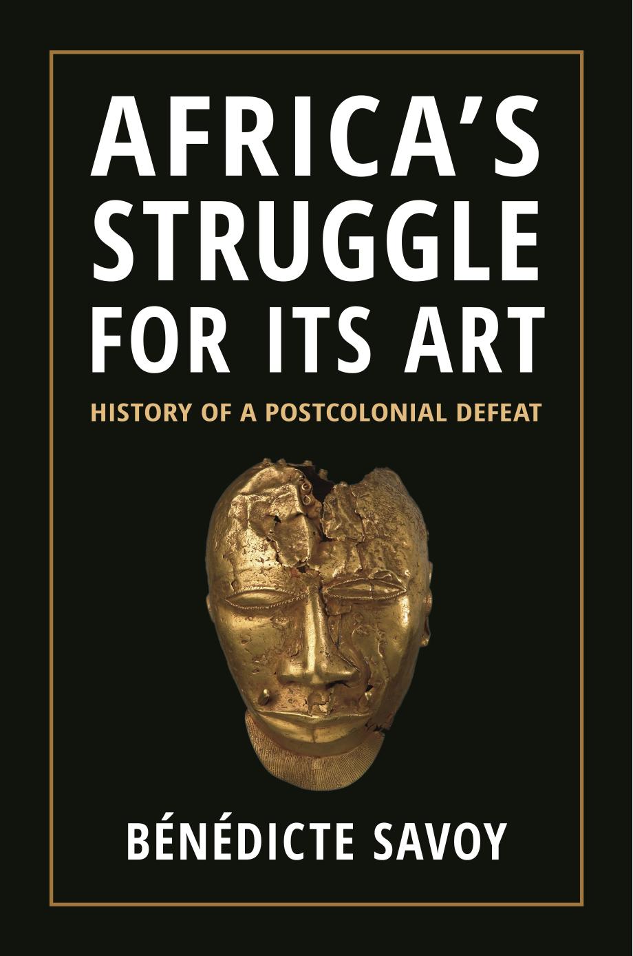 Africaâs Struggle for Its Art: History of a Postcolonial Defeat by Bénédicte Savoy