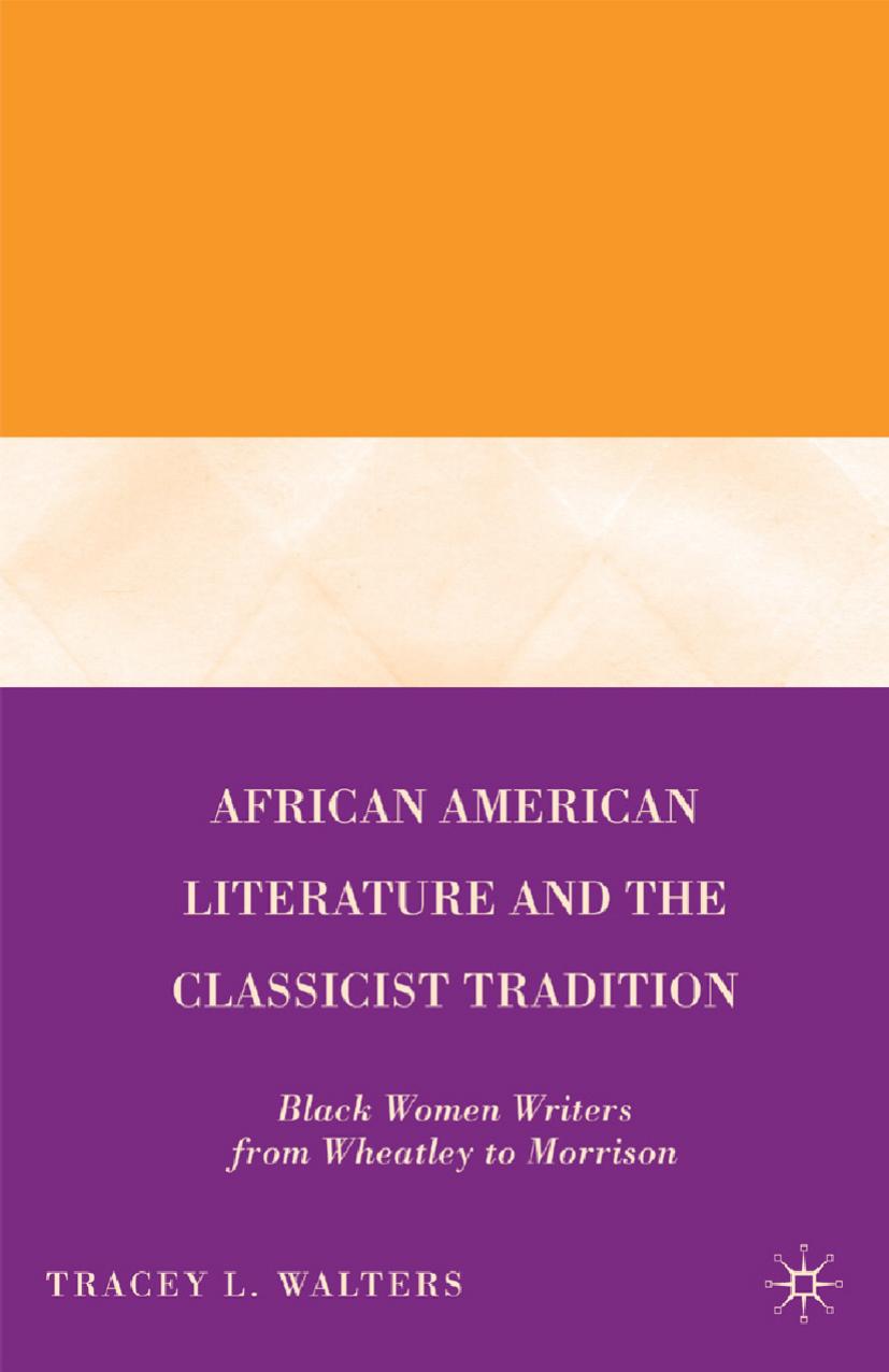 African American Literature and the Classicist Tradition: Black Women Writers from Wheatley to Morrison by Tracey L. Walters (auth.)