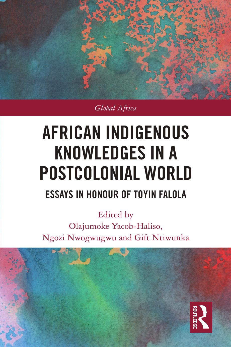 African Indigenous Knowledges in a Postcolonial World; Essays in Honour of Toyin Falola by Olajumoke Yacob-Haliso & Ngozi Nwogwugwu & Gift Ntiwunka
