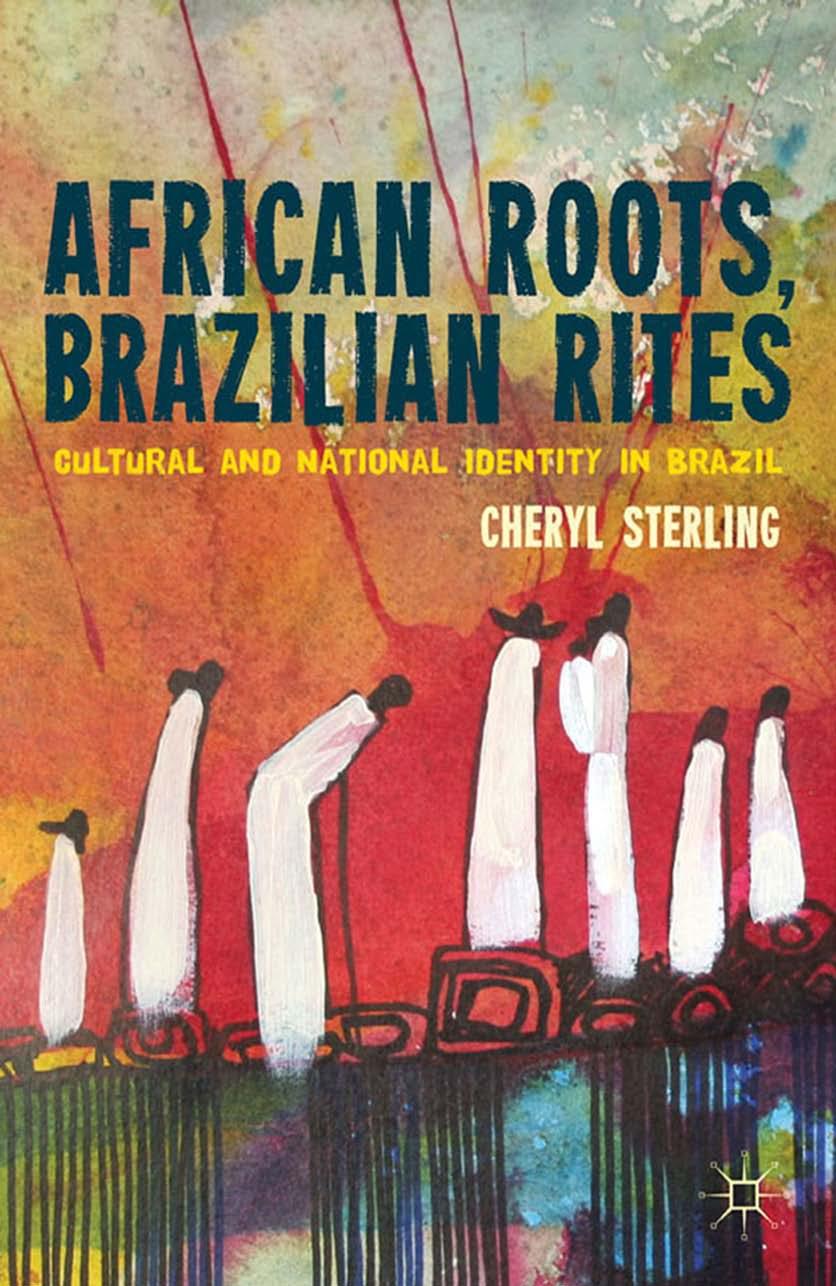 African Roots, Brazilian Rites: Cultural and National Identity in Brazil by Cheryl Sterling (auth.)