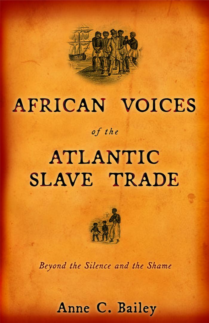 African Voices of the Atlantic Slave Trade: Beyond the Silence and the Shame by Anne C. Bailey
