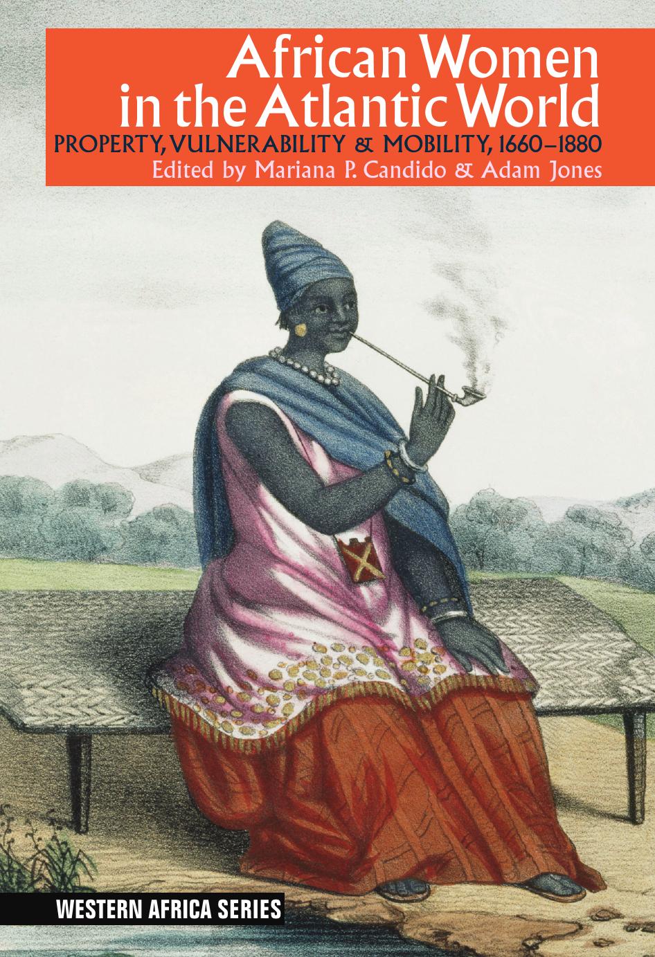 African Women In The Atlantic World: Property, Vulnerability & Mobility, 1660-1880 by Mariana Pinto Candido Adam Jones