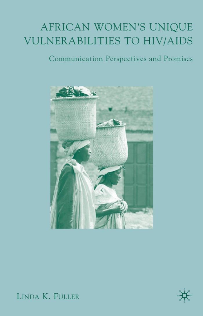 African Women's Unique Vulnerabilities to HIV AIDS: Communication Perspectives and Promises by Linda K. Fuller